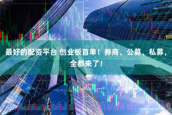 最好的配资平台 创业板首单！券商、公募、私募，全都来了！