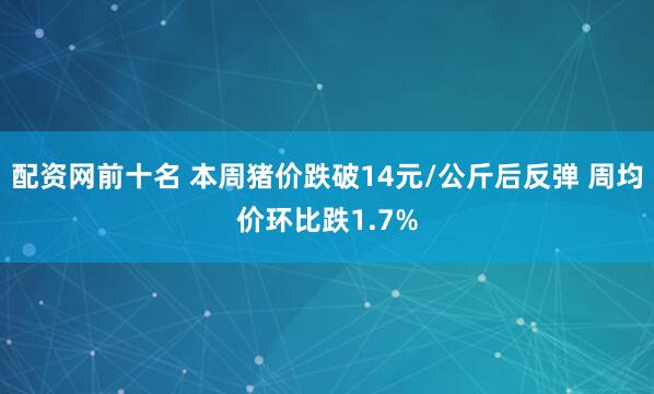 配资网前十名 本周猪价跌破14元/公斤后反弹 周均价环比跌1.7%