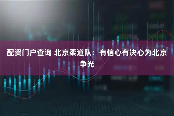 配资门户查询 北京柔道队：有信心有决心为北京争光